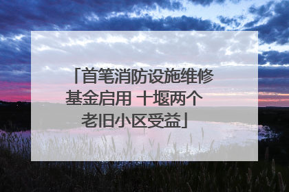 首笔消防设施维修基金启用 十堰两个老旧小区受益