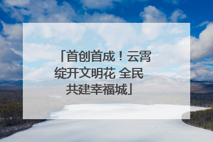 首创首成！云霄绽开文明花 全民共建幸福城