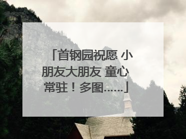 首钢园祝愿 小朋友大朋友 童心常驻！多图……