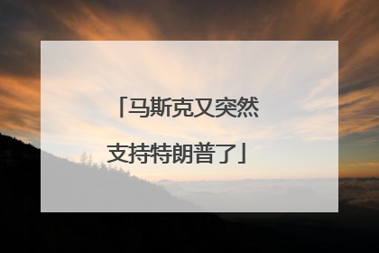 马斯克又突然支持特朗普了