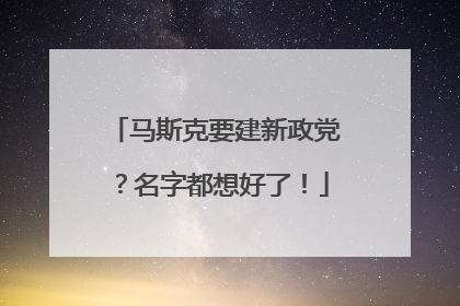 马斯克要建新政党？名字都想好了！