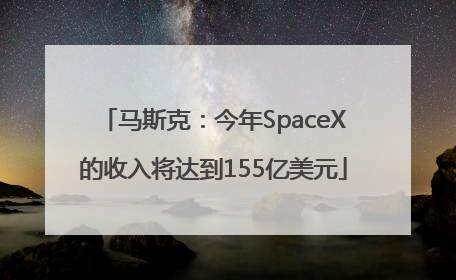 马斯克：今年SpaceX的收入将达到155亿美元