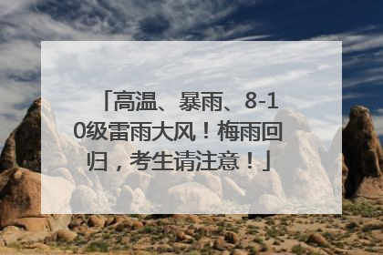 高温、暴雨、8-10级雷雨大风！梅雨回归，考生请注意！