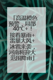 高温橙色预警，局部40℃+！接着暴雨+雷暴大风+冰雹来袭，河南将迎大范围降雨