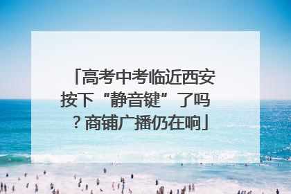 高考中考临近西安按下“静音键”了吗？商铺广播仍在响