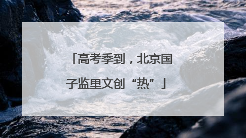 高考季到，北京国子监里文创“热”