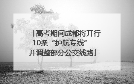 高考期间成都将开行10条“护航专线” 并调整部分公交线路