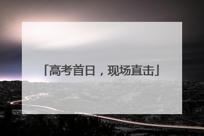 高考首日，现场直击