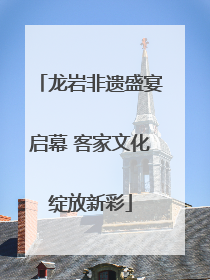 龙岩非遗盛宴启幕 客家文化绽放新彩