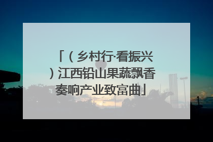 （乡村行·看振兴）江西铅山果蔬飘香 奏响产业致富曲