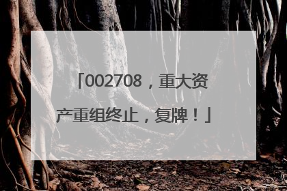 002708，重大资产重组终止，复牌！