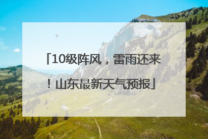 10级阵风，雷雨还来！山东最新天气预报