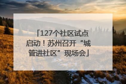 127个社区试点启动！苏州召开“城管进社区”现场会
