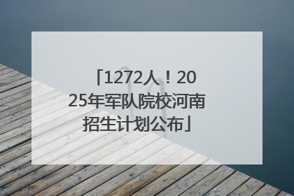 1272人！2025年军队院校河南招生计划公布