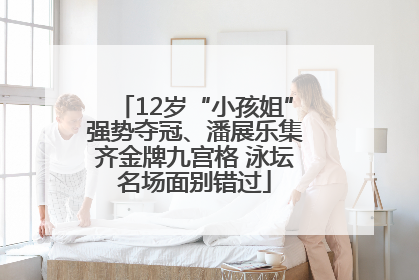 12岁“小孩姐”强势夺冠、潘展乐集齐金牌九宫格 泳坛名场面别错过