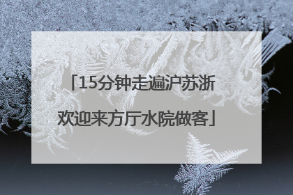 15分钟走遍沪苏浙 欢迎来方厅水院做客