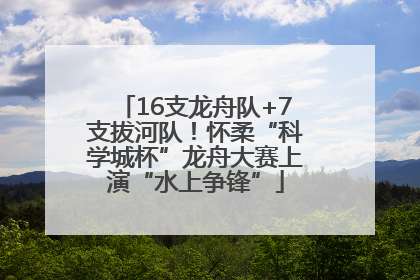 16支龙舟队+7支拔河队！怀柔“科学城杯”龙舟大赛上演“水上争锋”