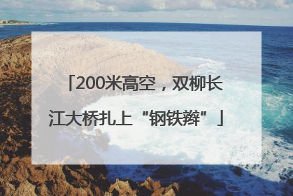 200米高空，双柳长江大桥扎上“钢铁辫”