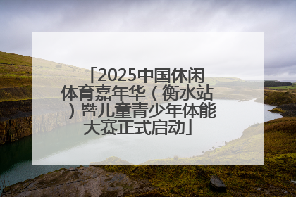 2025中国休闲体育嘉年华（衡水站）暨儿童青少年体能大赛正式启动