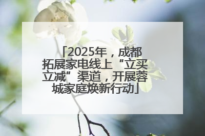 2025年，成都拓展家电线上“立买立减”渠道，开展蓉城家庭焕新行动