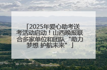 2025年爱心助考送考活动启动！山西晚报联合多家单位和团队“助力梦想 护航未来”