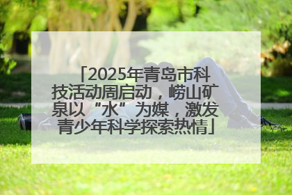 2025年青岛市科技活动周启动，崂山矿泉以“水”为媒，激发青少年科学探索热情