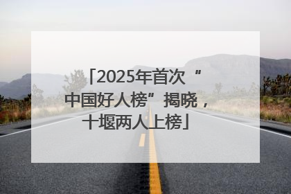 2025年首次“中国好人榜”揭晓，十堰两人上榜