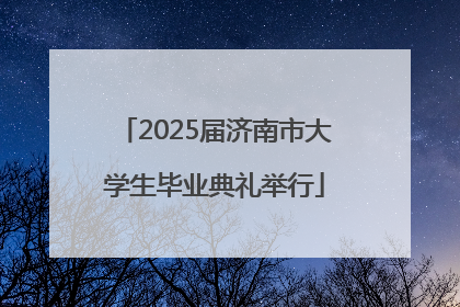 2025届济南市大学生毕业典礼举行
