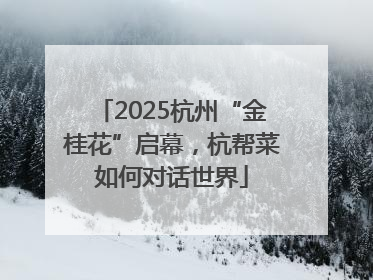 2025杭州“金桂花”启幕，杭帮菜如何对话世界