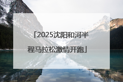 2025沈阳和河半程马拉松激情开跑