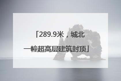 289.9米，城北一幢超高层建筑封顶