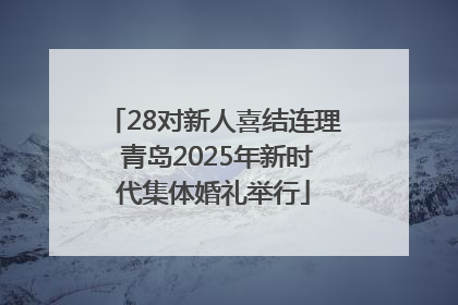 28对新人喜结连理 青岛2025年新时代集体婚礼举行
