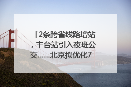 2条跨省线路增站，丰台站引入夜班公交……北京拟优化7条公交线！