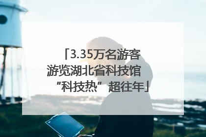 3.35万名游客游览湖北省科技馆 “科技热”超往年