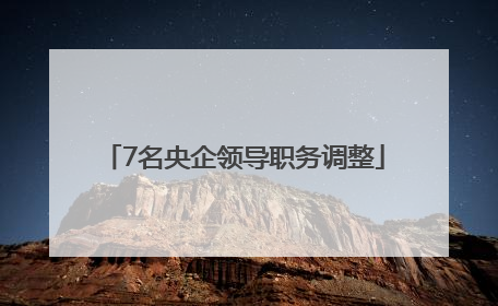7名央企领导职务调整