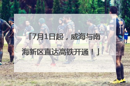 7月1日起，威海与南海新区直达高铁开通！