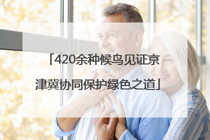 420余种候鸟见证京津冀协同保护绿色之道