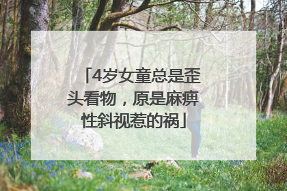 4岁女童总是歪头看物，原是麻痹性斜视惹的祸