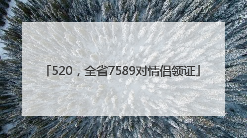 520，全省7589对情侣领证