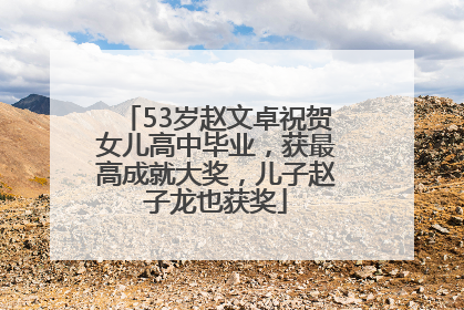 53岁赵文卓祝贺女儿高中毕业，获最高成就大奖，儿子赵子龙也获奖