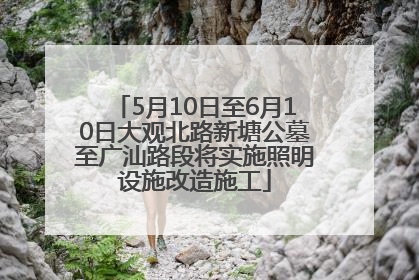 5月10日至6月10日大观北路新塘公墓至广汕路段将实施照明设施改造施工