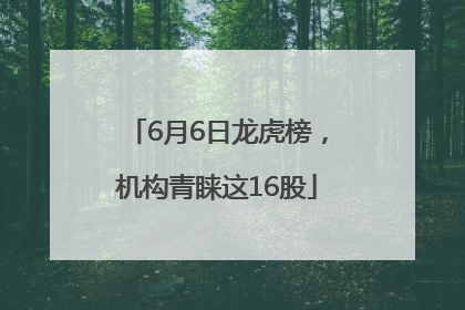 6月6日龙虎榜，机构青睐这16股