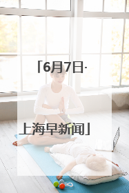 6月7日·上海早新闻
