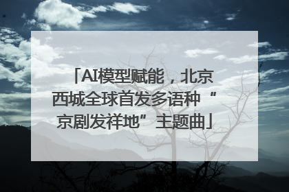 AI模型赋能，北京西城全球首发多语种“京剧发祥地”主题曲