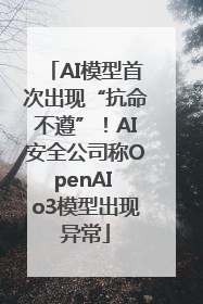 AI模型首次出现“抗命不遵”！AI安全公司称OpenAI o3模型出现异常