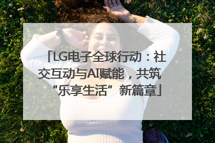 LG电子全球行动：社交互动与AI赋能，共筑“乐享生活”新篇章