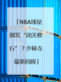 NBA球星剃发“闭关修行”？少林寺最新回应