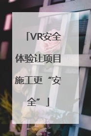 VR安全体验让项目施工更“安全”
