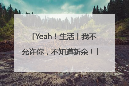 Yeah！生活丨我不允许你，不知道新余！