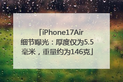 iPhone17Air细节曝光：厚度仅为5.5毫米，重量约为146克
